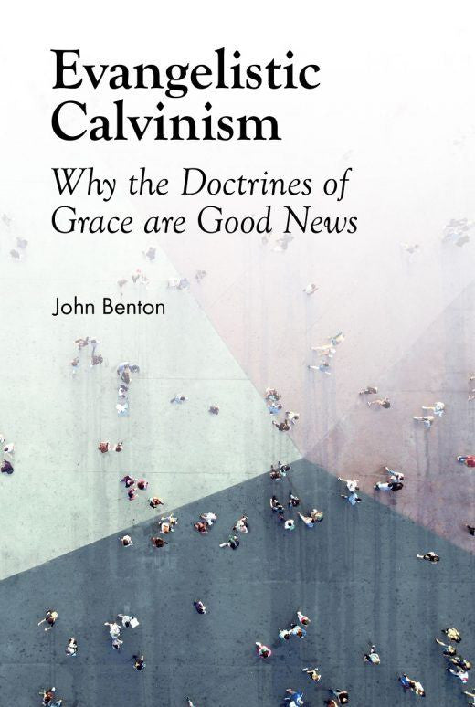 Evangelistic Calvinism: Why the Doctrines of Grace are Good News