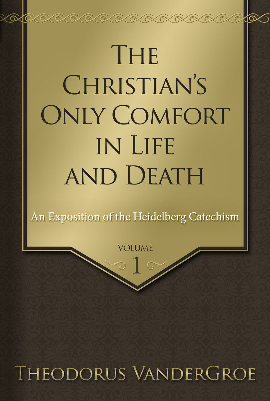 The Christian’s Only Comfort in Life and Death: An Exposition of the Heidelberg Catechism, Volumes 1-2