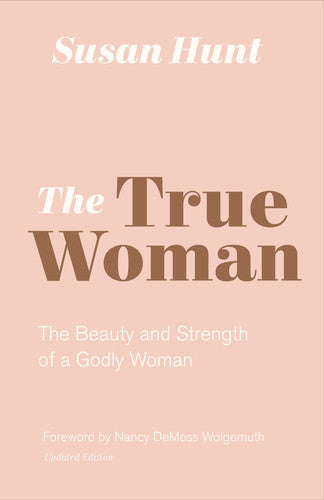 The True Woman: The Beauty and Strength of a Godly Woman - Updated Edition