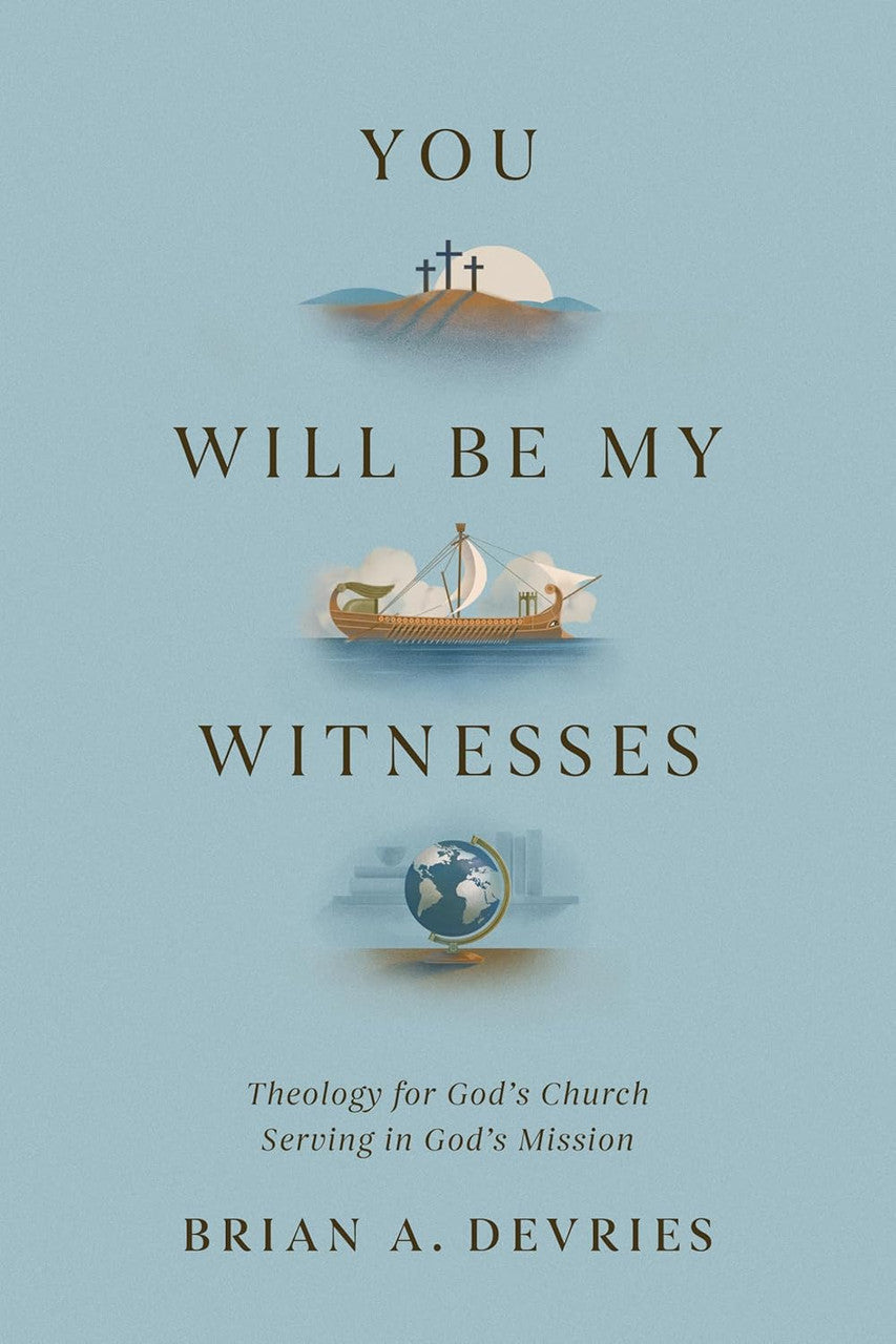 You Will Be My Witnesses: Theology for God's Church Serving in God's Mission