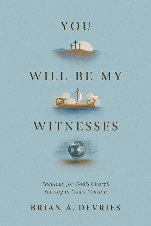 You Will Be My Witnesses: Theology for God's Church Serving in God's Mission