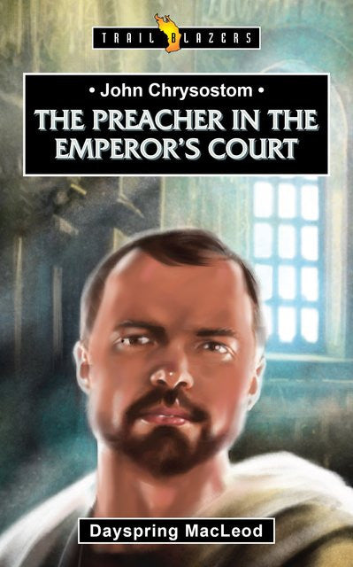 The Preacher in the Emperor's Court: John Chrysostom - Trail Blazer Series