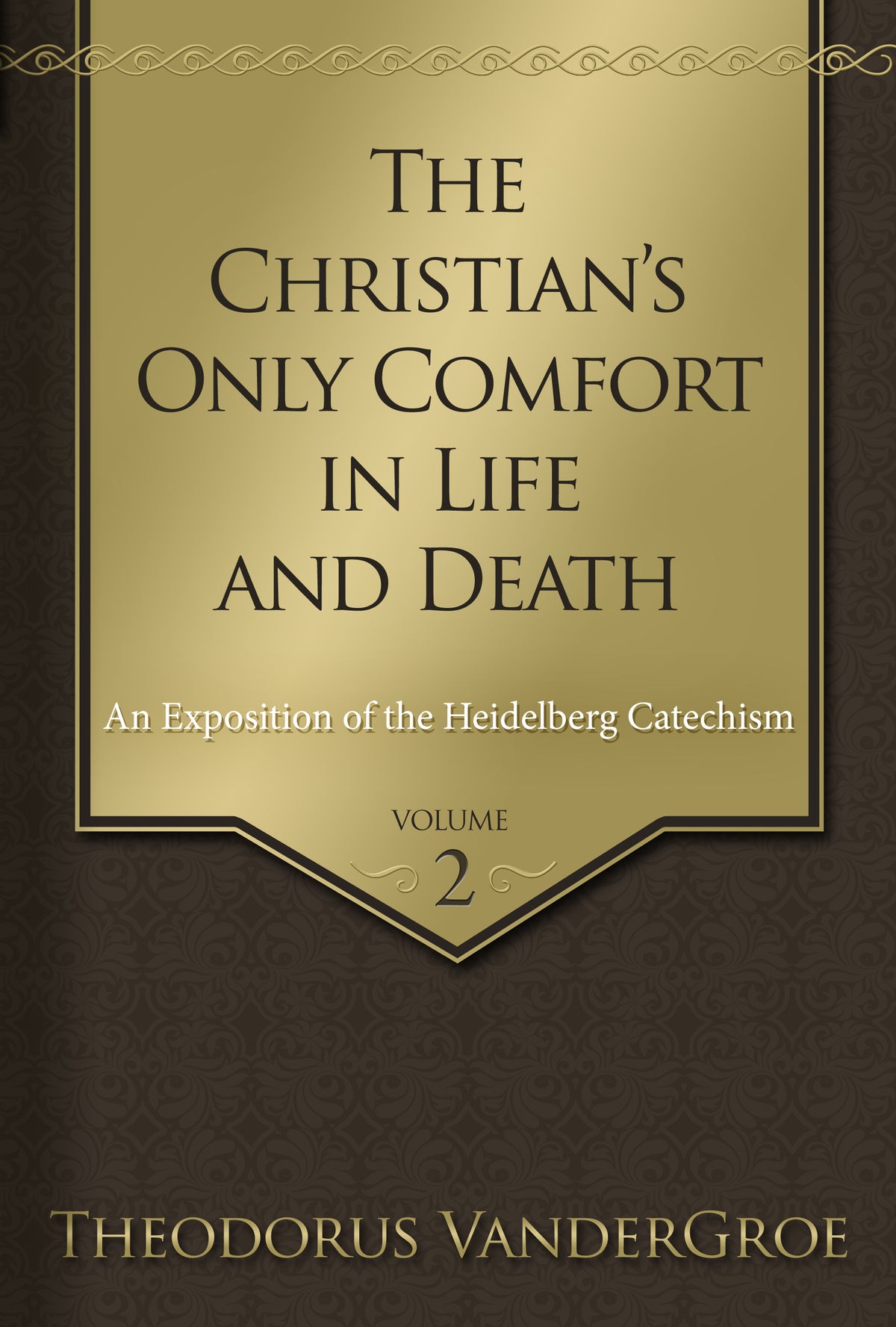 The Christian’s Only Comfort in Life and Death: An Exposition of the Heidelberg Catechism, Volumes 1-2