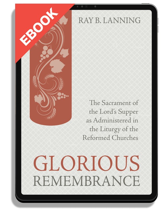 Glorious Remembrance: The Sacrament of the Lord's Supper as Administered in the Liturgy of the Reformed Churches