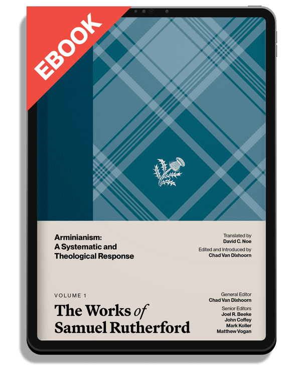 The Works of Samuel Rutherford, Volume 1 — Arminianism: A Systematic and Theological Response