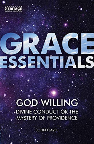 God Willing: Divine Conduct or The Mystery of Providence (Flavel) Grace Essentials