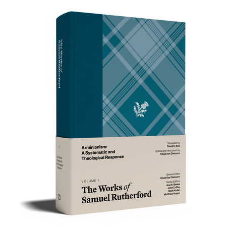 The Works of Samuel Rutherford, Volume 1 — Arminianism: A Systematic and Theological Response