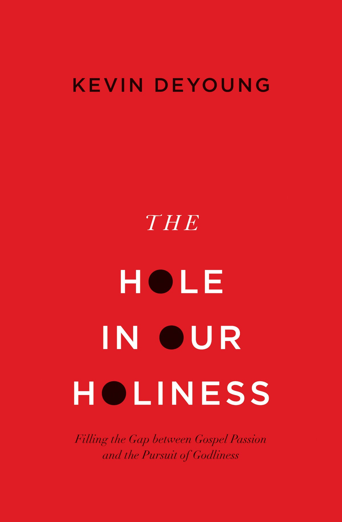 The Hole In Our Holiness: Filling the Gap between Gospel Passion and the Pursuit of Godliness