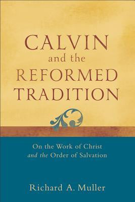 Calvin and the Reformed Tradition: On the Work of Christ and the Order of Salvation
