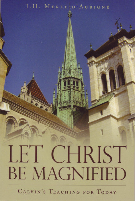 Let Christ Be Magnified: Calvin's Teaching for Today