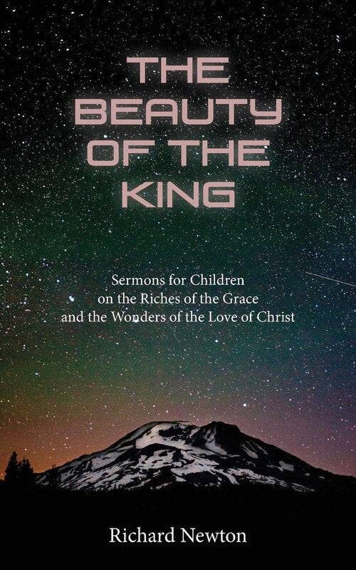 The Beauty of the King: Sermons for Children on the Riches of the Grace and the Wonders of the Love of Christ