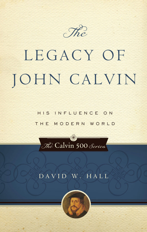 The Legacy of John Calvin: His Influence on the Modern World
