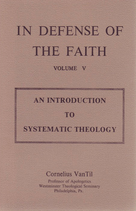In Defense of the Faith. Vol. 5: An Introduction to Systematic Theology